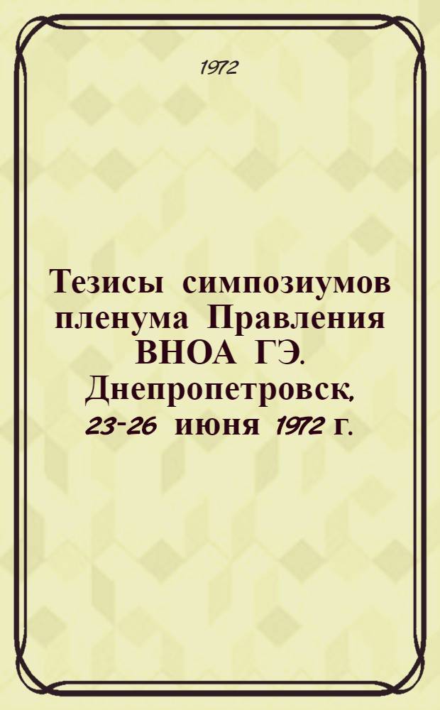 Тезисы симпозиумов пленума Правления ВНОА ГЭ. Днепропетровск, 23-26 июня 1972 г.