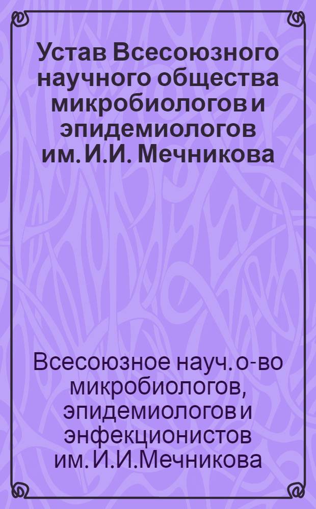 Устав Всесоюзного научного общества микробиологов и эпидемиологов им. И.И. Мечникова : Утв. 11/X 1972 г