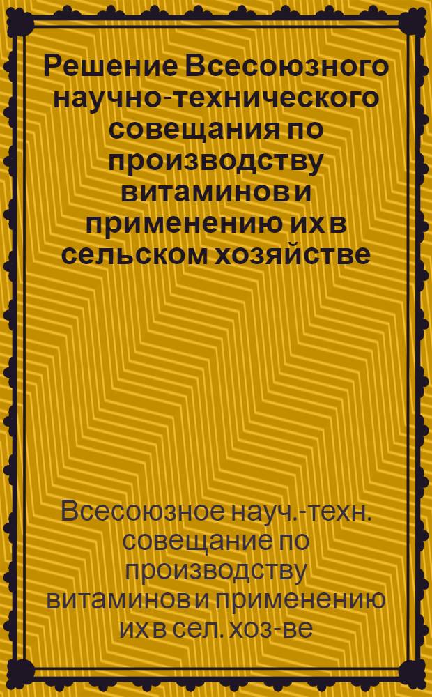 Решение Всесоюзного научно-технического совещания по производству витаминов и применению их в сельском хозяйстве