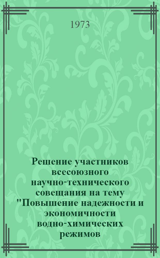 Решение участников всесоюзного научно-технического совещания на тему "Повышение надежности и экономичности водно-химических режимов, пути упрощения технологических схем и снижения себестоимости водоподготовки на энергоблоках СКД и крупных ТЭЦ СВД", созванного Центральным правлением НТОЭ и ЭП, научным советом Главниипроекта Минэнерго СССР и ЦКТИ им. И.И. Ползунова и состоявшегося 21-23 ноября 1973 г. в г. Ленинграде : Проект