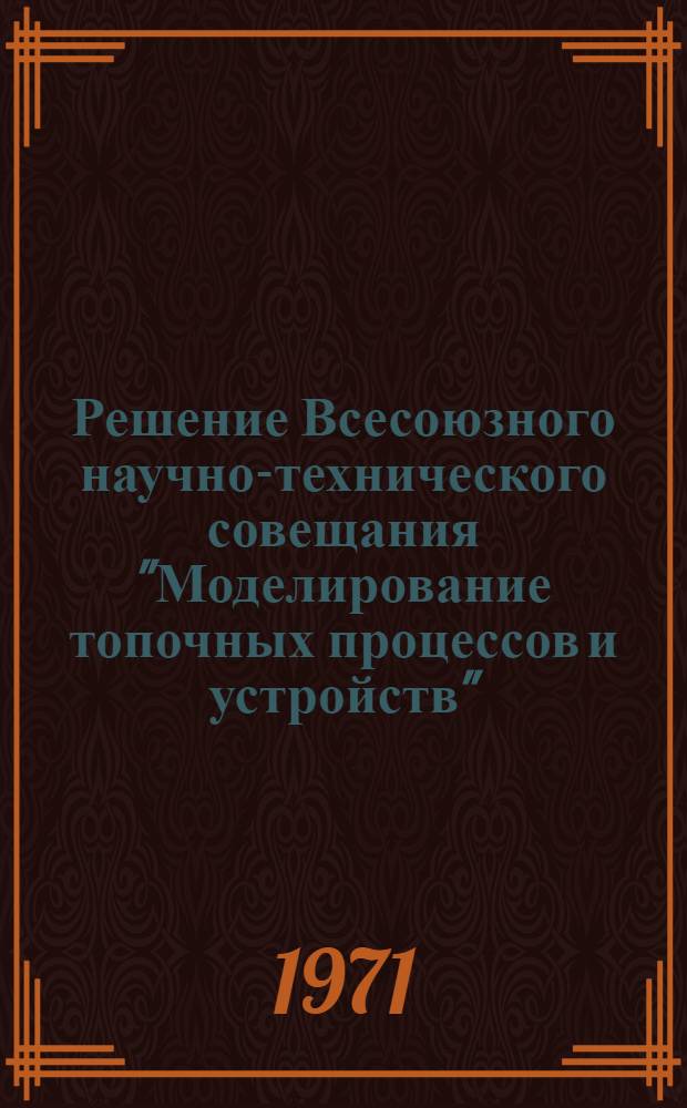 Решение Всесоюзного научно-технического совещания "Моделирование топочных процессов и устройств". 25-27 мая 1971 г. г. Москва