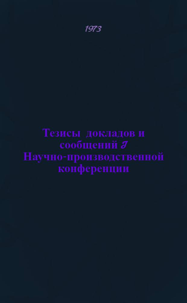 Тезисы докладов и сообщений I Научно-производственной конференции