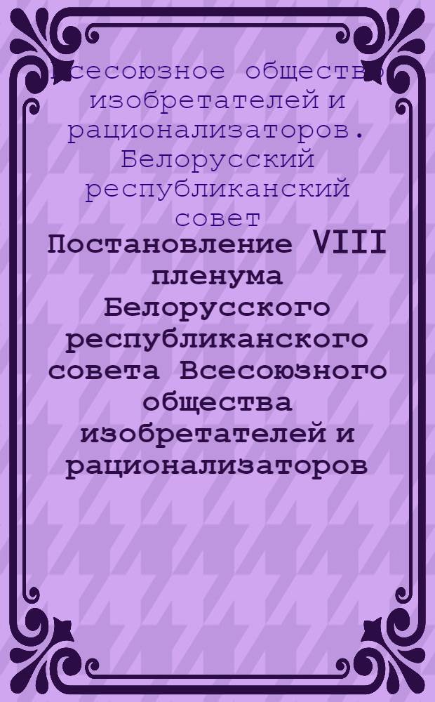 Постановление VIII пленума Белорусского республиканского совета Всесоюзного общества изобретателей и рационализаторов. 6 июня 1972 г.