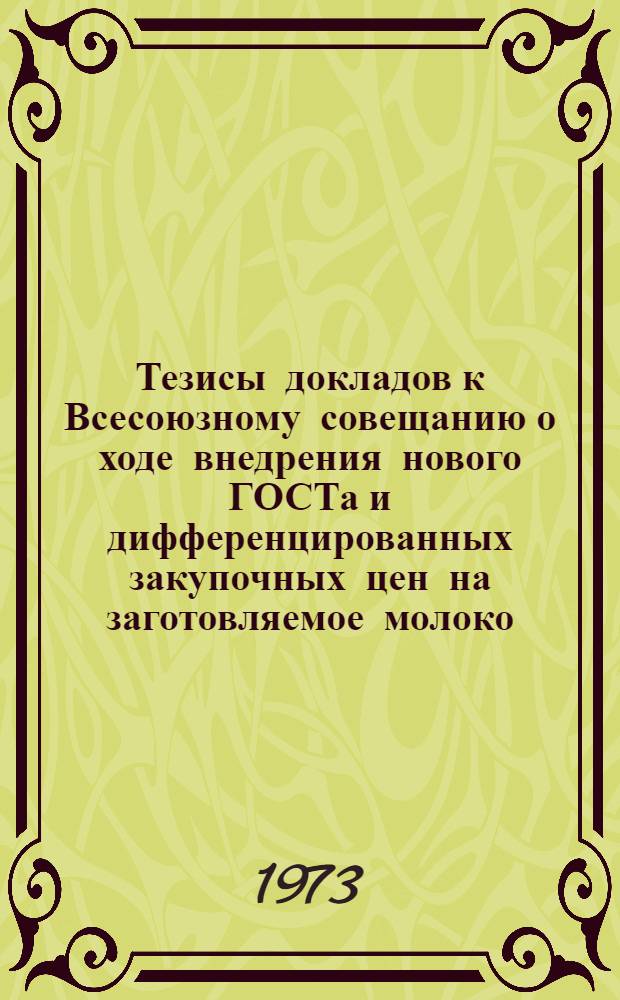 Тезисы докладов к Всесоюзному совещанию о ходе внедрения нового ГОСТа и дифференцированных закупочных цен на заготовляемое молоко. (г. Тернополь, 5-7 июня 1973 г.)