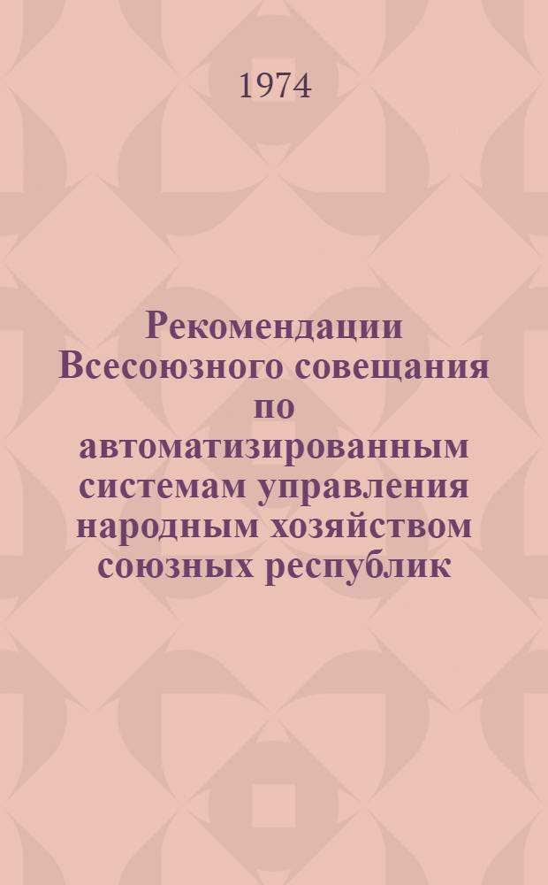 Рекомендации Всесоюзного совещания по автоматизированным системам управления народным хозяйством союзных республик. [г. Ташкент, 15-17 апр. 1975 г.] : Проект