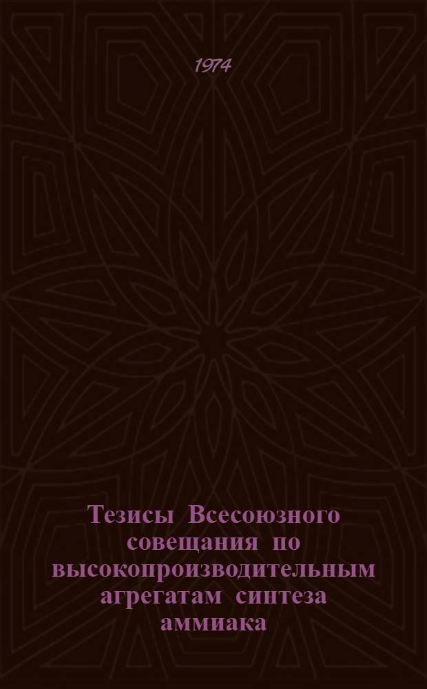 Тезисы Всесоюзного совещания по высокопроизводительным агрегатам синтеза аммиака. г. Невинномысск. 18-23 ноября 1974 г.