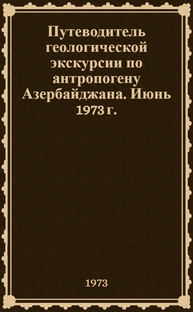 Путеводитель геологической экскурсии по антропогену Азербайджана. Июнь 1973 г.