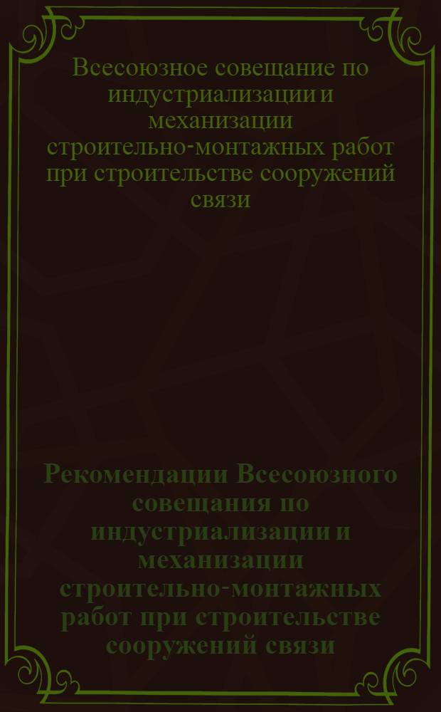 Рекомендации Всесоюзного совещания по индустриализации и механизации строительно-монтажных работ при строительстве сооружений связи