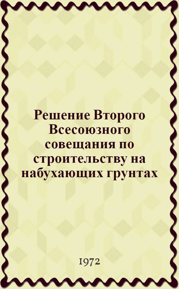 Решение Второго Всесоюзного совещания по строительству на набухающих грунтах (г .Ростов-на-Дону, 17-19 октября 1972 г.)