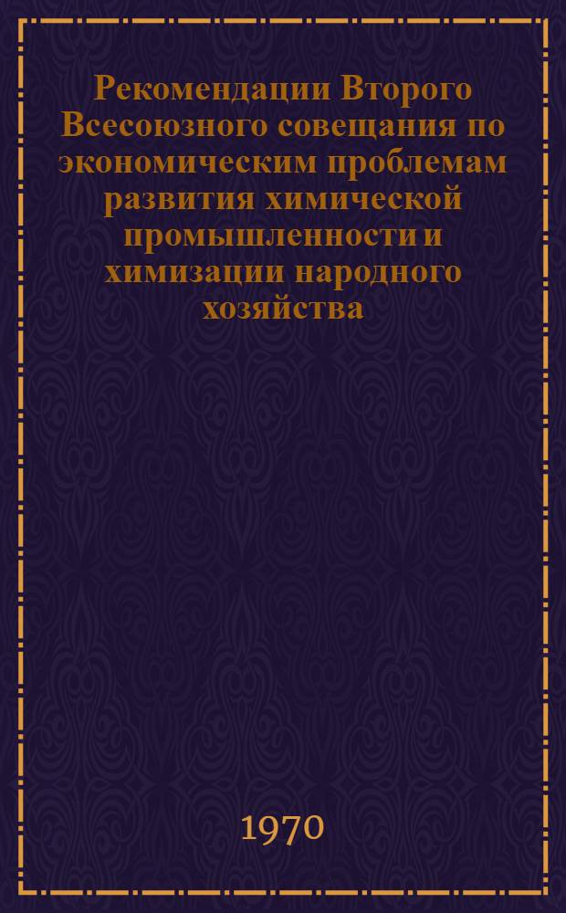Рекомендации Второго Всесоюзного совещания по экономическим проблемам развития химической промышленности и химизации народного хозяйства. 10-12 марта 1970 г. Москва