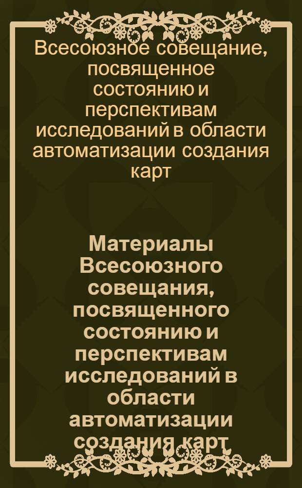 Материалы Всесоюзного совещания, посвященного состоянию и перспективам исследований в области автоматизации создания карт. Ноябрь, 1971 г.