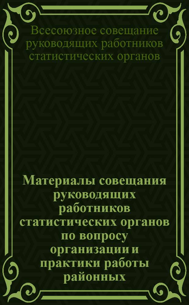 Материалы совещания руководящих работников статистических органов по вопросу организации и практики работы районных (городских) информационно-вычислительных станций государственной статистики