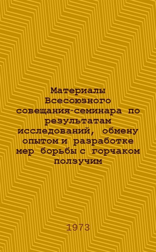 Материалы Всесоюзного совещания-семинара по результатам исследований, обмену опытом и разработке мер борьбы с горчаком ползучим. (13-15 июня 1972 г.)