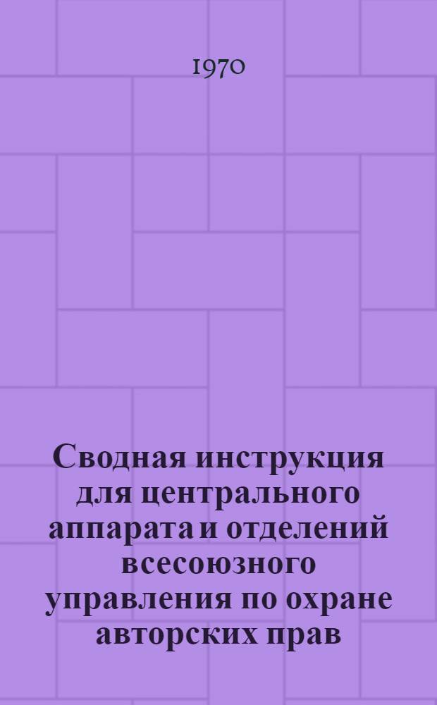 Сводная инструкция для центрального аппарата и отделений всесоюзного управления по охране авторских прав : № 47 ц. 15 янв. 1964 г. (ред. 1970 г.)