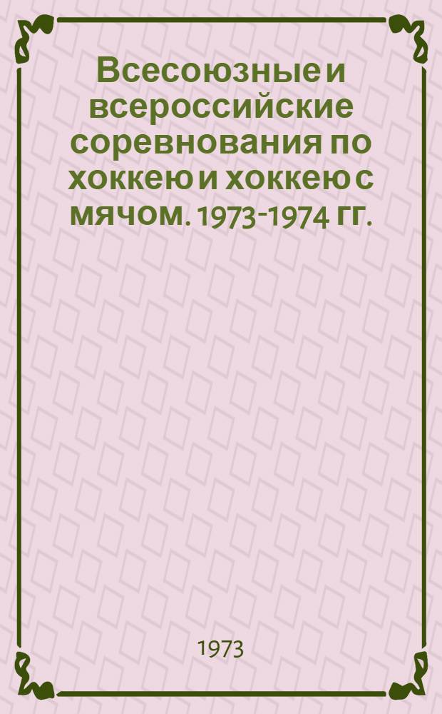 Всесоюзные и всероссийские соревнования по хоккею и хоккею с мячом. 1973-1974 гг. : Сборник материалов