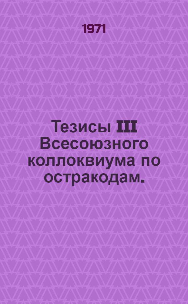Тезисы III Всесоюзного коллоквиума по остракодам. (18-22 января 1971 г.)