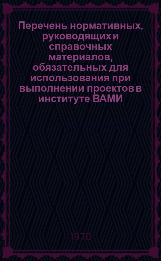 Перечень нормативных, руководящих и справочных материалов, обязательных для использования при выполнении проектов в институте ВАМИ (по состоянию на 1 марта 1970 г.). Часть сантехническая