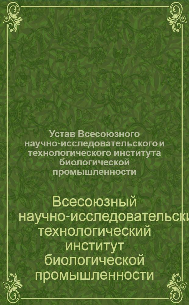 Устав Всесоюзного научно-исследовательского и технологического института биологической промышленности. [Министерства сельского хозяйства СССР : Утв. 13/XII-1971 г.