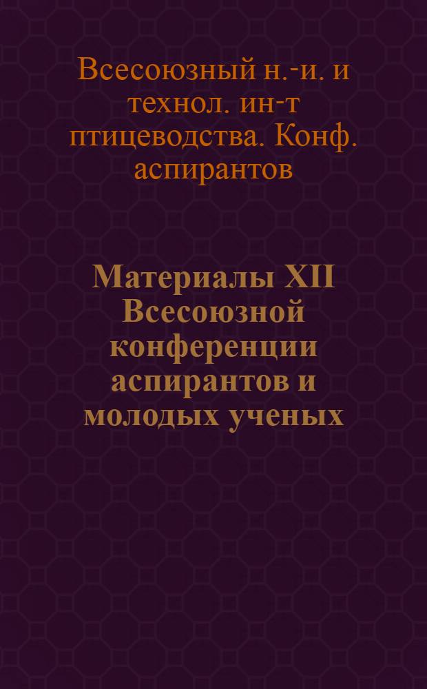 Материалы XII Всесоюзной конференции аспирантов и молодых ученых
