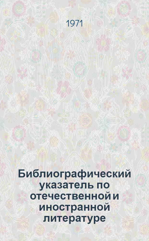 Библиографический указатель по отечественной и иностранной литературе : (Фонд науч.-техн. б-ки)
