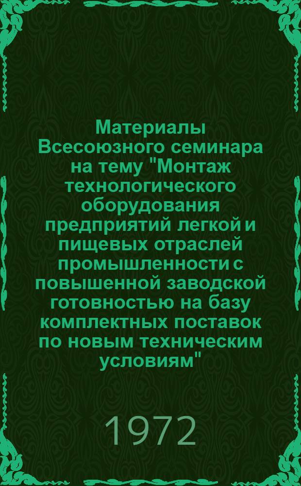 Материалы Всесоюзного семинара на тему "Монтаж технологического оборудования предприятий легкой и пищевых отраслей промышленности с повышенной заводской готовностью на базу комплектных поставок по новым техническим условиям" : (Тезисы доклада). Янв. 1972 г