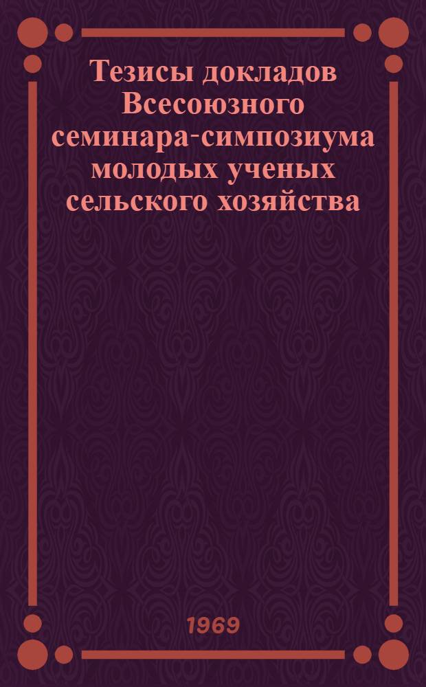 Тезисы докладов Всесоюзного семинара-симпозиума молодых ученых сельского хозяйства : 1-