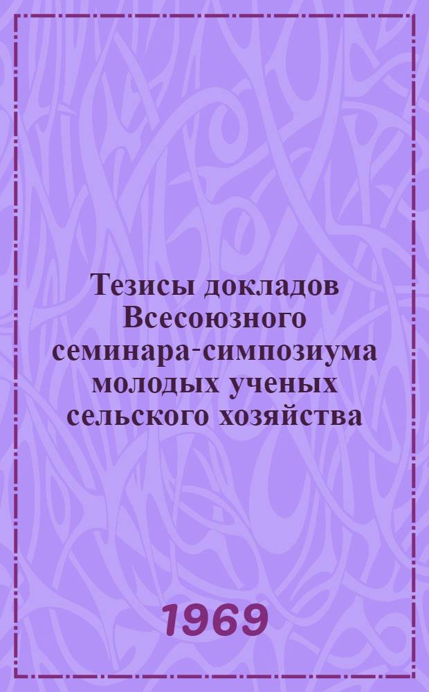 Тезисы докладов Всесоюзного семинара-симпозиума молодых ученых сельского хозяйства : [1]-. [1] : Пленарное заседание
