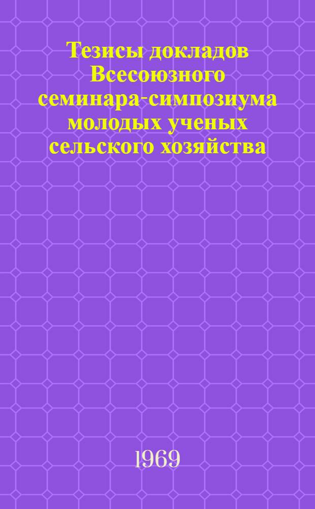 Тезисы докладов Всесоюзного семинара-симпозиума молодых ученых сельского хозяйства : [1]-. [4] : Секция экономики и организации сельского хозяйства
