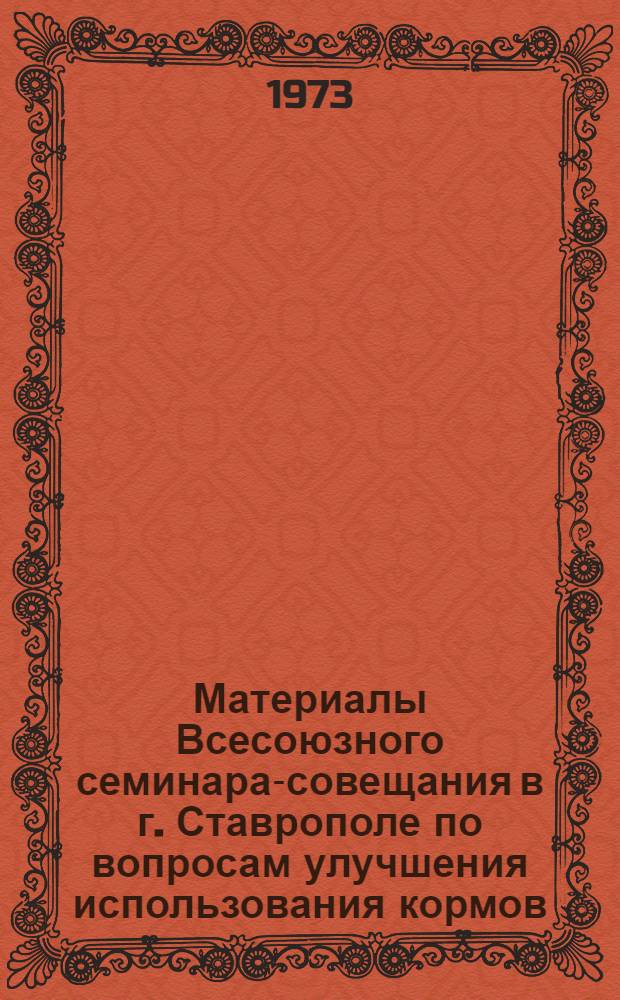 Материалы Всесоюзного семинара-совещания в г. Ставрополе по вопросам улучшения использования кормов, комплексной механизации производственных процессов в животноводстве и технического обслуживания машин и оборудования животноводческих ферм : (По докл. семинара)