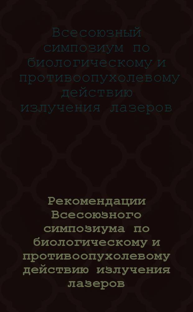 Рекомендации Всесоюзного симпозиума по биологическому и противоопухолевому действию излучения лазеров : Проект