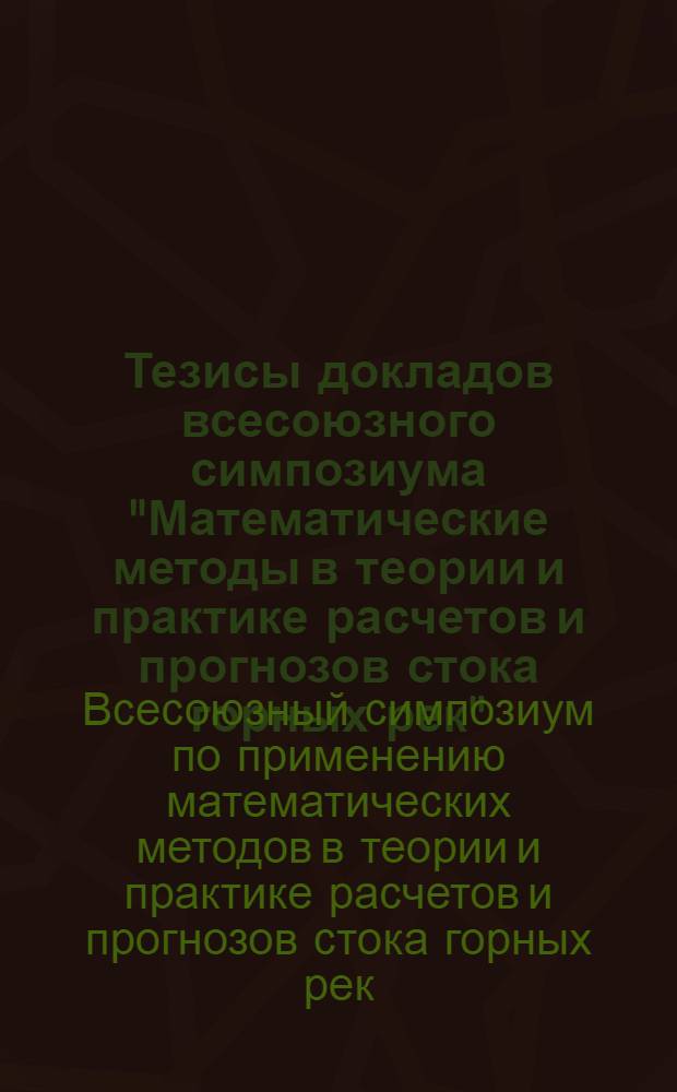 Тезисы докладов всесоюзного симпозиума "Математические методы в теории и практике расчетов и прогнозов стока горных рек". 20-23 октября 1970 г.