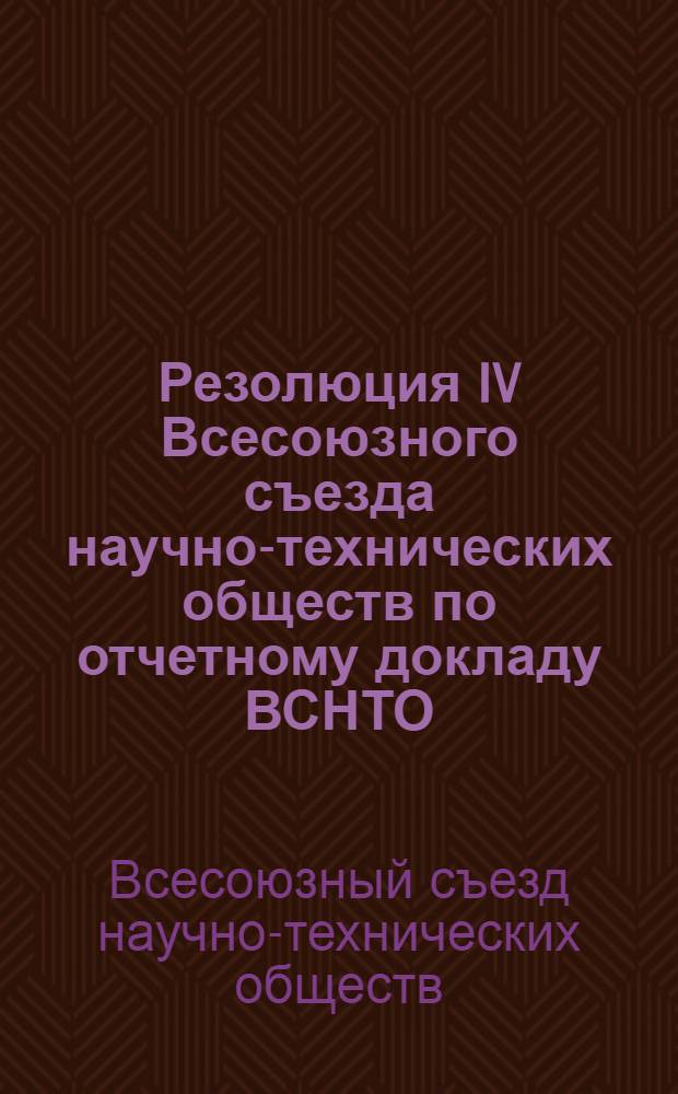 Резолюция IV Всесоюзного съезда научно-технических обществ по отчетному докладу ВСНТО : Проект