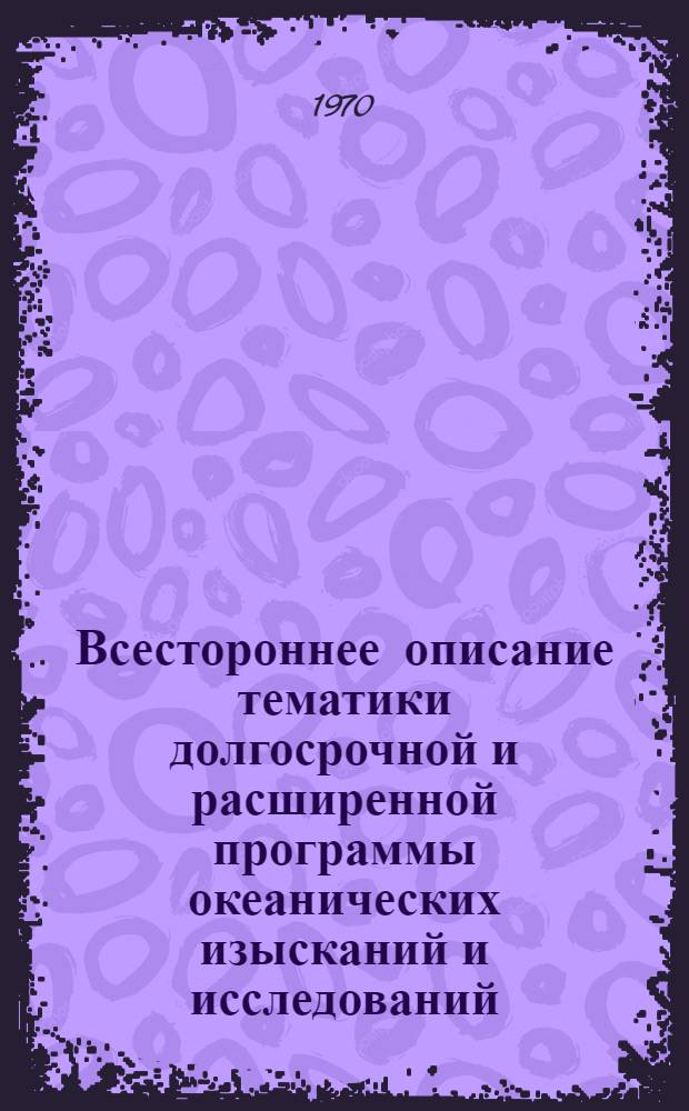 Всестороннее описание тематики долгосрочной и расширенной программы океанических изысканий и исследований : Утв. шестой сессией МОК. Париж, ЮНЕСКО, 2-13 сент. 1969 г
