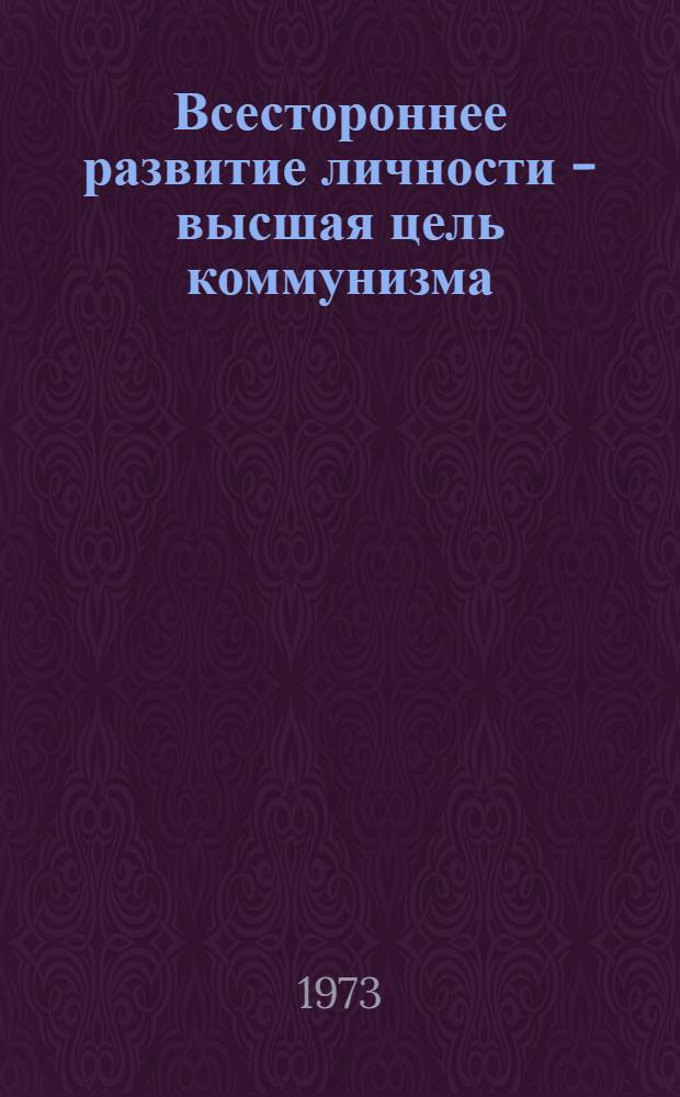 Всестороннее развитие личности - высшая цель коммунизма : (Материал в помощь лектору)