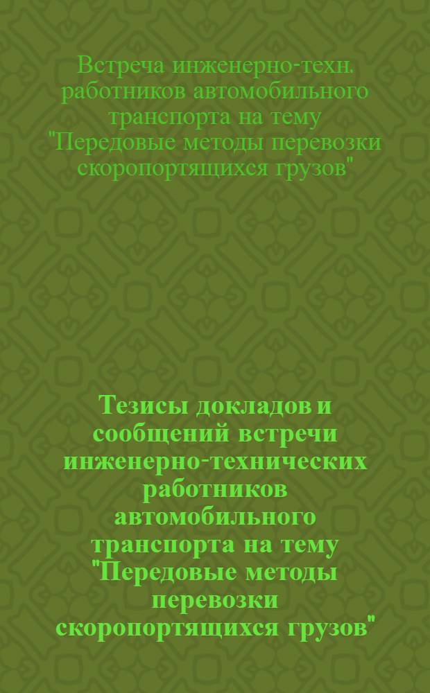 Тезисы докладов и сообщений встречи инженерно-технических работников автомобильного транспорта на тему "Передовые методы перевозки скоропортящихся грузов". 25-29 сентября 1973 г.