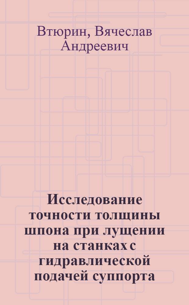 Исследование точности толщины шпона при лущении на станках с гидравлической подачей суппорта : Автореф. дис. на соискание учен. степени канд. техн. наук : (421)