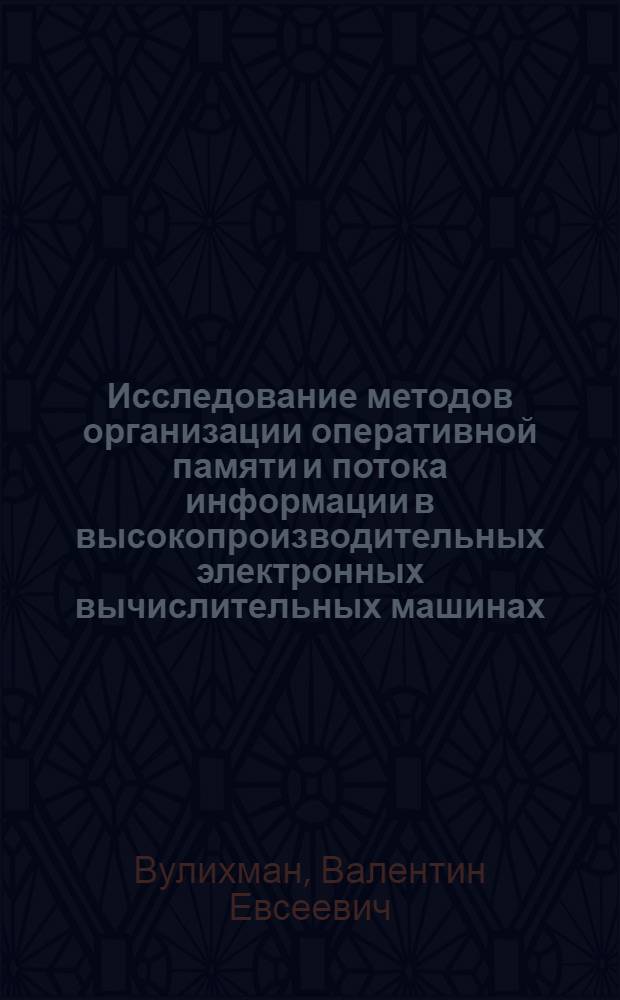 Исследование методов организации оперативной памяти и потока информации в высокопроизводительных электронных вычислительных машинах : Автореф. дис. на соиск. учен. степени канд. техн. наук : (05.13.31)