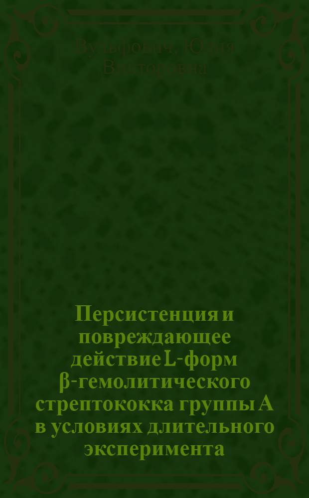 Персистенция и повреждающее действие L-форм &beta;-гемолитического стрептококка группы А в условиях длительного эксперимента : Автореф. дис. на соиск. учен. степени канд. биол. наук