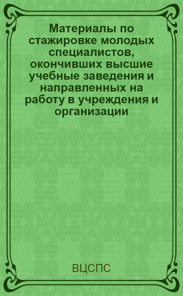 Материалы по стажировке молодых специалистов, окончивших высшие учебные заведения и направленных на работу в учреждения и организации, подведомственные ВЦСПС
