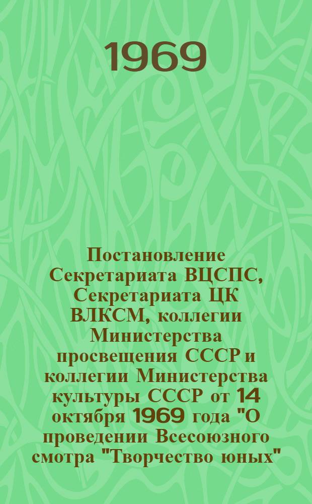 Постановление Секретариата ВЦСПС, Секретариата ЦК ВЛКСМ, коллегии Министерства просвещения СССР и коллегии Министерства культуры СССР от 14 октября 1969 года "О проведении Всесоюзного смотра "Творчество юных", посвященного 100-летию со дня рождения В.И. Ленина"
