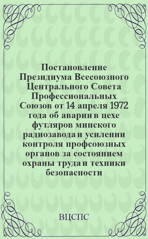 Постановление Президиума Всесоюзного Центрального Совета Профессиональных Союзов от 14 апреля 1972 года об аварии в цехе футляров минского радиозавода и усилении контроля профсоюзных органов за состоянием охраны труда и техники безопасности