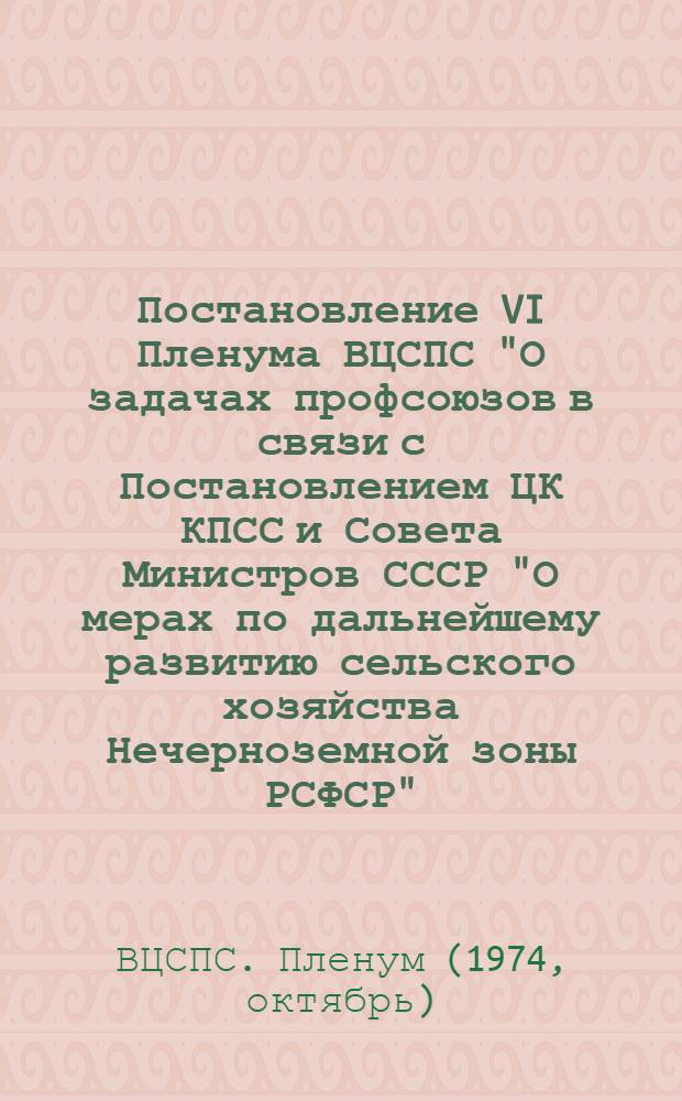 Постановление VI Пленума ВЦСПС "О задачах профсоюзов в связи с Постановлением ЦК КПСС и Совета Министров СССР "О мерах по дальнейшему развитию сельского хозяйства Нечерноземной зоны РСФСР" : Проект