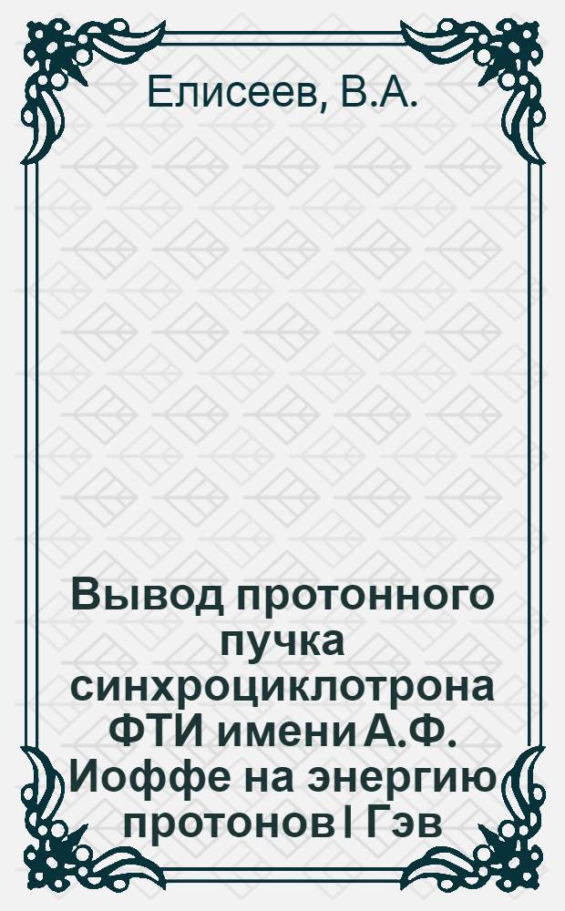 Вывод протонного пучка синхроциклотрона ФТИ имени А.Ф. Иоффе на энергию протонов I Гэв
