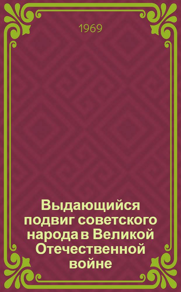 Выдающийся подвиг советского народа в Великой Отечественной войне (июнь 1941 - 1945 год) : Метод. рекомендации в помощь преподавателю обществоведения