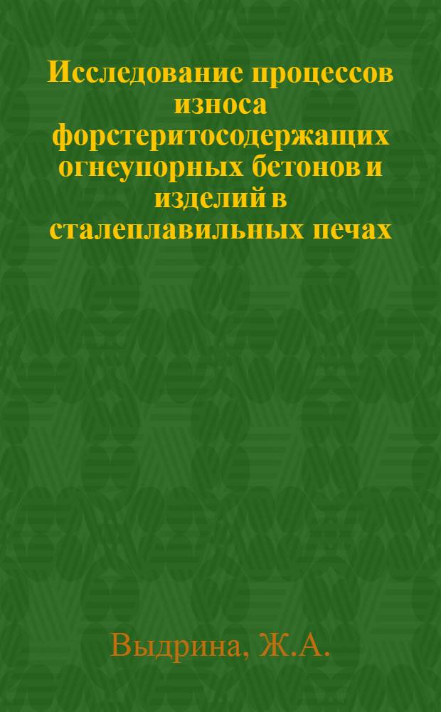 Исследование процессов износа форстеритосодержащих огнеупорных бетонов и изделий в сталеплавильных печах : Автореф. дис. на соискание учен. степени канд. техн. наук : (321)