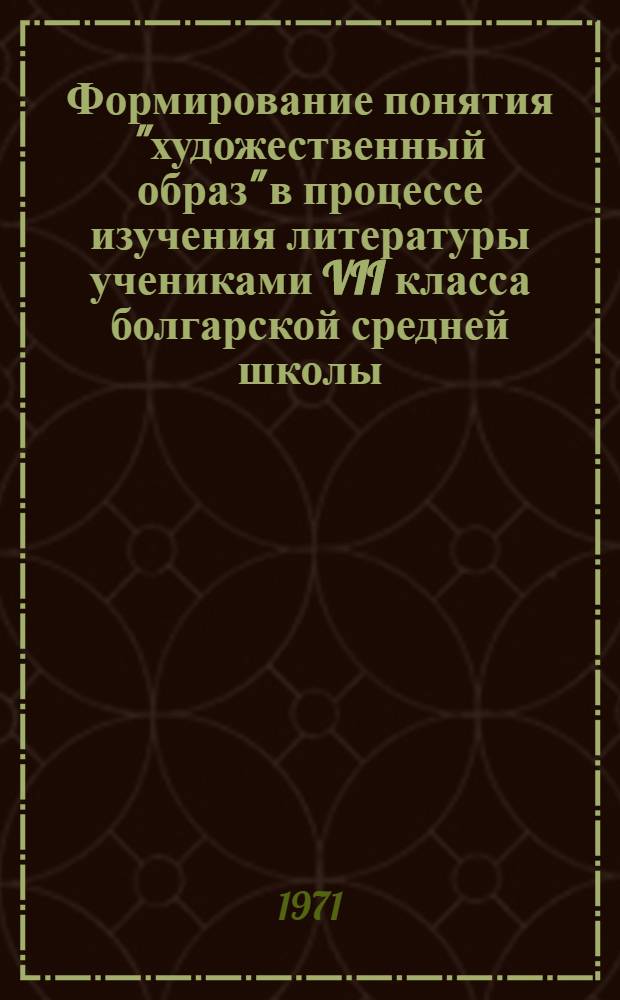 Формирование понятия "художественный образ" в процессе изучения литературы учениками VII класса болгарской средней школы : Автореф. дис. на соискание учен. степени канд. пед. наук : (731)