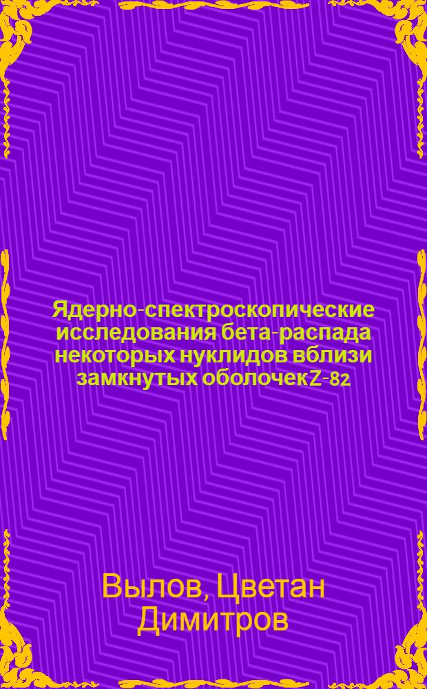 Ядерно-спектроскопические исследования бета-распада некоторых нуклидов вблизи замкнутых оболочек Z-82, N-126 и в области лантаноидов : (Распад &sup2;⁰⁹Rn, &sup2;⁰⁹At, &sup1;⁶⁹Lu, &sup1;⁶⁰Er, &sup1;&sup3;⁴Ce) : Автореф. дис. на соискание ученой степени канд. физ.-мат. наук