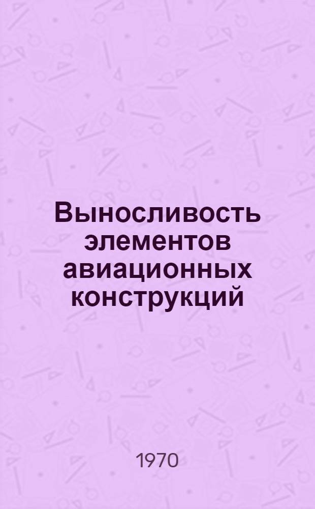 Выносливость элементов авиационных конструкций : (Сборник работ)