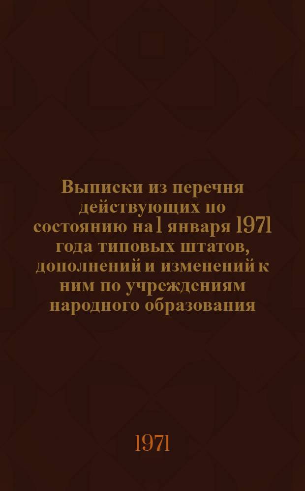 Выписки из перечня действующих по состоянию на 1 января 1971 года типовых штатов, дополнений и изменений к ним по учреждениям народного образования, здравоохранения, сельского хозяйства и культпросветучреждений
