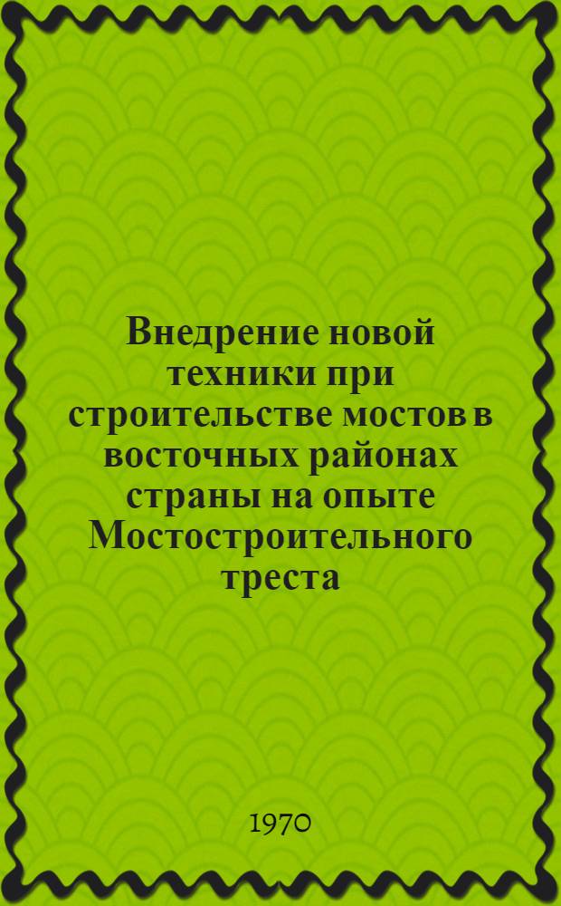 Внедрение новой техники при строительстве мостов в восточных районах страны на опыте Мостостроительного треста : Доклад по материалам построенных сооружений и опубл. работ на соискание учен. степени канд. техн. наук